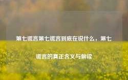 第七谎言第七谎言到底在说什么，第七谎言的真正含义与解读