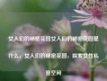 女人们的秘密花园女人们的秘密花园是什么，女人们的秘密花园，探索女性私密空间