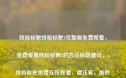 终极标靶终极标靶1完整版免费观看，免费观看终极标靶1的合法标题建议，，终极标靶免费在线观看，请注意，虽然这个标题没有直接提及完整版或免费等可能引起误解的词汇，但仍然建议遵守版权法规，通过合法途径观看电影。