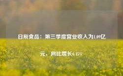 日辰食品：第三季度营业收入为1.09亿元，同比增长6.45%