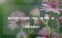 绅士们绅士们有第二季吗，绅士们，第二季是否推出？