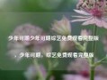 少年可期少年可期综艺免费观看完整版，少年可期，综艺免费观看完整版