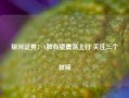 银河证券：A股有望震荡上行 关注三个领域