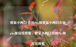 我家小两口 会员Plus版我家小两口会员plus版在线观看，我家小两口会员Plus版在线观看