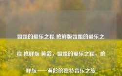 姐姐的爱乐之程 抢鲜版姐姐的爱乐之程 抢鲜版 黄龄，姐姐的爱乐之程，抢鲜版——黄龄的独特音乐之旅