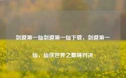 剑道第一仙剑道第一仙下载，剑道第一仙，仙侠世界之巅峰对决