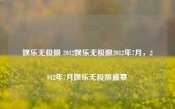 娱乐无极限 2012娱乐无极限2012年7月，2012年7月娱乐无极限盛宴