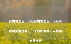 爱情发生在三天后爱情发生在三天后电视剧免费观看，三天后的爱情，电视剧免费观看