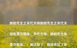 阴阳先生之末代天师阴阳先生之末代天师免费完整版，末代天师，阴阳先生免费完整版。，简洁明了，直接表达了您所提供内容的主题。希望符合您的要求。