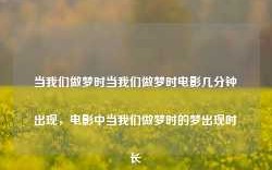 当我们做梦时当我们做梦时电影几分钟出现，电影中当我们做梦时的梦出现时长