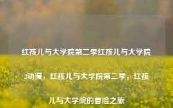 红孩儿与大学院第二季红孩儿与大学院2动漫，红孩儿与大学院第二季，红孩儿与大学院的冒险之旅