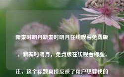 新秦时明月新秦时明月在线观看免费版，新秦时明月，免费版在线观看标题，注，这个标题直接反映了用户想要找的内容，即新秦时明月的在线观看免费版的标题。