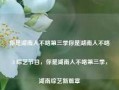 你是湖南人不咯第三季你是湖南人不咯3 综艺节目，你是湖南人不咯第三季，湖南综艺新篇章