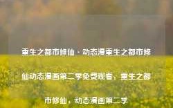 重生之都市修仙·动态漫重生之都市修仙动态漫画第二季免费观看，重生之都市修仙，动态漫画第二季