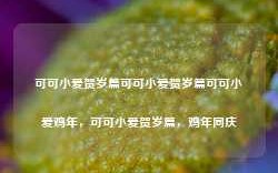 可可小爱贺岁篇可可小爱贺岁篇可可小爱鸡年，可可小爱贺岁篇，鸡年同庆