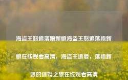 海盗王怒追落跑新娘海盗王怒追落跑新娘在线观看高清，海盗王追爱，落跑新娘的逃婚之旅在线观看高清