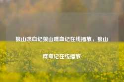 狼山喋血记狼山喋血记在线播放，狼山喋血记在线播放-第1张图片-地坪门户网