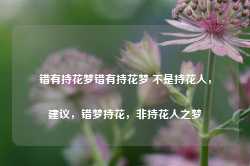 错有持花梦错有持花梦 不是持花人，建议，错梦持花，非持花人之梦-第1张图片-地坪门户网