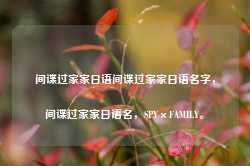 间谍过家家日语间谍过家家日语名字，间谍过家家日语名，SPY×FAMILY。-第1张图片-地坪门户网