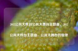 2012公共大戏台公共大舞台主题曲，2012公共大戏台主题曲，公共大舞台的旋律-第1张图片-地坪门户网