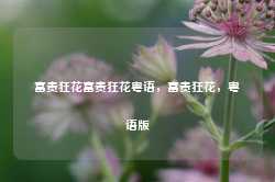 富贵狂花富贵狂花粤语，富贵狂花，粤语版-第1张图片-地坪门户网