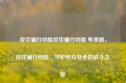 反诈骗行动组反诈骗行动组 电视剧，反诈骗行动组，守护民众安全的战斗之旅-第1张图片-地坪门户网