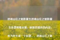 迷魂山庄之魅影重生迷魂山庄之魅影重生免费观看全集，根据您提供的内容，我为您生成一个标题，，迷魂山庄之魅影重生全集免费观看，符合您的要求。-第1张图片-地坪门户网