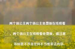 两个俏公主两个俏公主免费版在线观看，两个俏公主在线观看免费版，请注意，该标题不涉及任何不当或非法内容。-第1张图片-地坪门户网