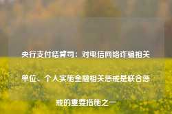 央行支付结算司：对电信网络诈骗相关单位、个人实施金融相关惩戒是联合惩戒的重要措施之一-第1张图片-地坪门户网