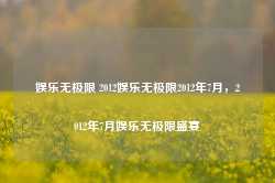 娱乐无极限 2012娱乐无极限2012年7月，2012年7月娱乐无极限盛宴-第1张图片-地坪门户网