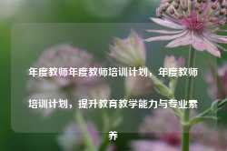 年度教师年度教师培训计划，年度教师培训计划，提升教育教学能力与专业素养-第1张图片-地坪门户网