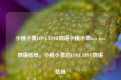 小桃小栗LOVE LOVE物语小桃小栗love love物语结局，小桃小栗的LOVE LOVE物语结局-第1张图片-地坪门户网