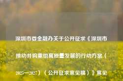 深圳市委金融办关于公开征求《深圳市推动并购重组高质量发展的行动方案（2025—2027）（公开征求意见稿）》意见的通告-第1张图片-地坪门户网