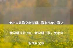 兔小贝儿歌之新学期儿歌兔小贝儿歌之新学期儿歌 2016，新学期儿歌，兔小贝的成长之旅-第1张图片-地坪门户网