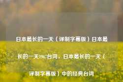 日本最长的一天（译制字幕版）日本最长的一天1967台词，日本最长的一天（译制字幕版）中的经典台词-第1张图片-地坪门户网