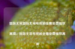 姐妹无常姐妹无常电视剧全集免费播放高清，姐妹无常电视剧全集免费播放高清-第1张图片-地坪门户网