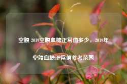 空腹 2019空腹血糖正常值多少，2019年空腹血糖正常值参考范围-第1张图片-地坪门户网