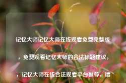 记忆大师记忆大师在线观看免费完整版，免费观看记忆大师的合法标题建议，，记忆大师在线合法观看平台推荐，请注意，在互联网上寻找免费观看电影或电视剧时，请确保您访问的是合法的、安全的网站，以避免任何可能的法律风险和安全问题。-第1张图片-地坪门户网