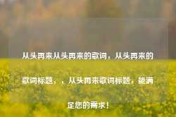 从头再来从头再来的歌词，从头再来的歌词标题，，从头再来歌词标题，能满足您的需求！-第1张图片-地坪门户网