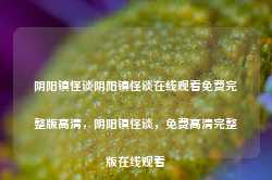 阴阳镇怪谈阴阳镇怪谈在线观看免费完整版高清，阴阳镇怪谈，免费高清完整版在线观看-第1张图片-地坪门户网