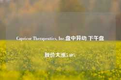 Capricor Therapeutics, Inc.盘中异动 下午盘股价大涨5.40%-第1张图片-地坪门户网