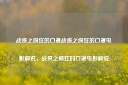 战疫之疯狂的口罩战疫之疯狂的口罩电影解说，战疫之疯狂的口罩电影解说-第1张图片-地坪门户网