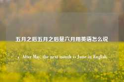 五月之后五月之后是六月用英语怎么说，After May, the next month is June in English.-第1张图片-地坪门户网