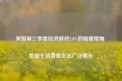 美国第三季度经济保持2.8%的稳健增幅 受益于消费者支出广泛增长-第1张图片-地坪门户网